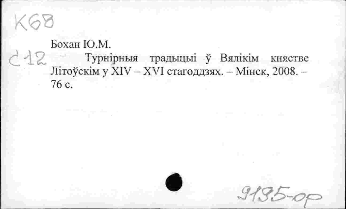 ﻿Бохан Ю.М.
Турнірньїя традыцьп у Вялікім княстве Літоускім у XIV - XVI стагоддзях. - Мінск, 2008. -76 с.'